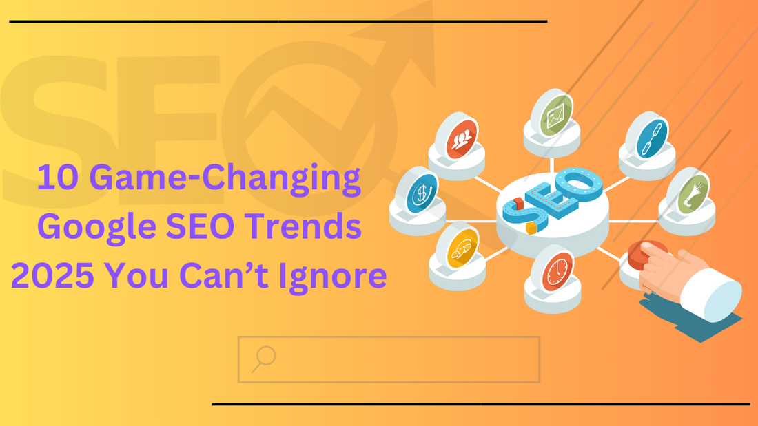 10 Game-Changing Google SEO Trends 2025 You Can’t Ignore